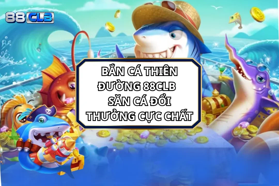 Bắn Cá Thiên Đường 88CLB - Săn Cá Đổi Thưởng Cực Chất