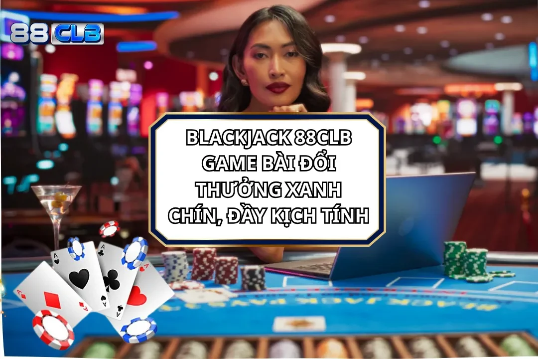 Blackjack 88CLB: Game Bài Đổi Thưởng Xanh Chín Kịch Tính
