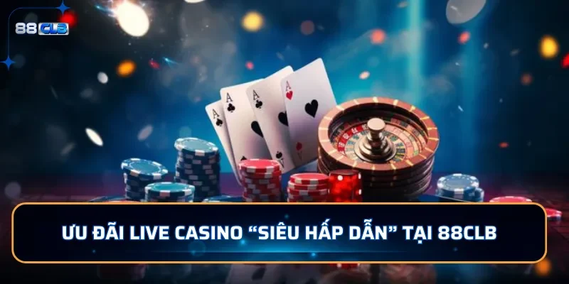 Ưu đãi live casino siêu hấp dẫn tại 88CLB
