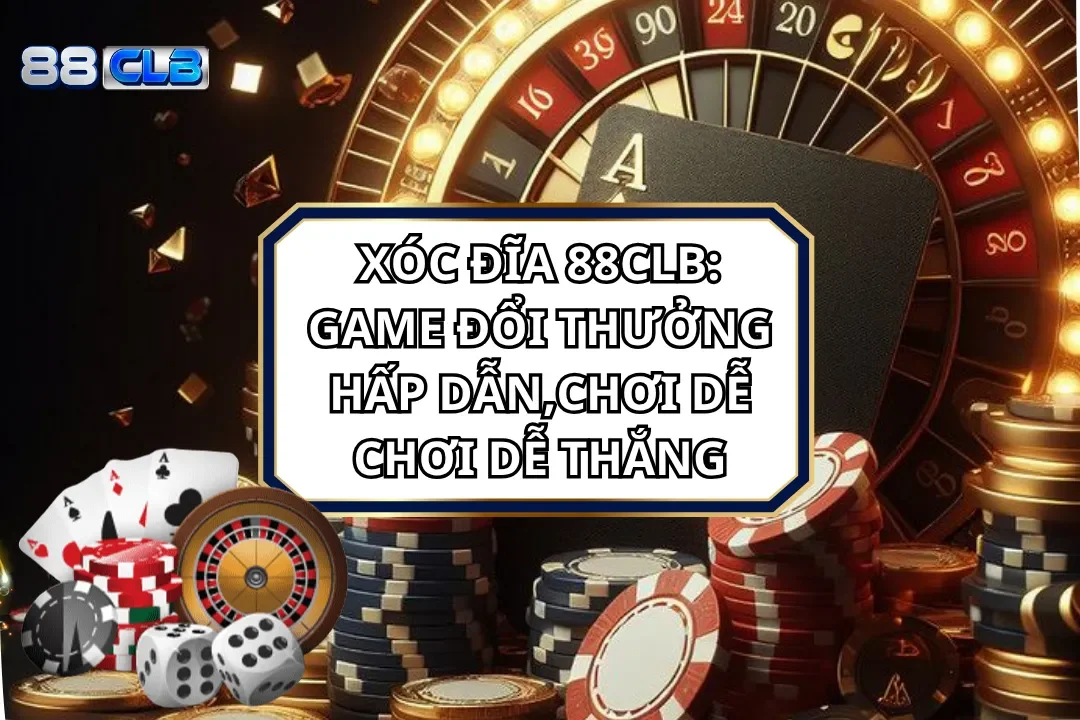Xóc Đĩa 88CLB: Game Đổi Thưởng Hấp Dẫn,Chơi Dễ Chơi Dễ Thắng
